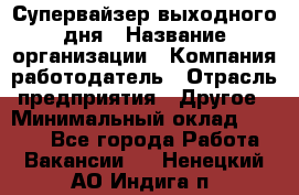 Супервайзер выходного дня › Название организации ­ Компания-работодатель › Отрасль предприятия ­ Другое › Минимальный оклад ­ 5 000 - Все города Работа » Вакансии   . Ненецкий АО,Индига п.